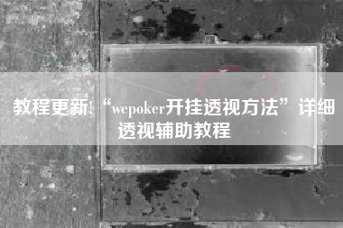 教程更新!“wepoker开挂透视方法	”详细透视辅助教程