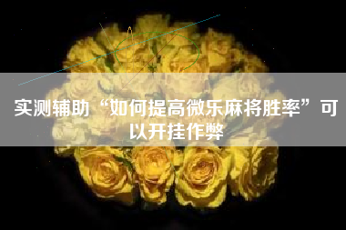 实测辅助“如何提高微乐麻将胜率”可以开挂作弊