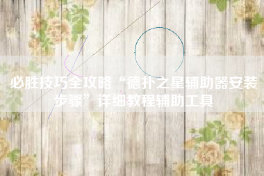 必胜技巧全攻略“德扑之星辅助器安装步骤”详细教程辅助工具