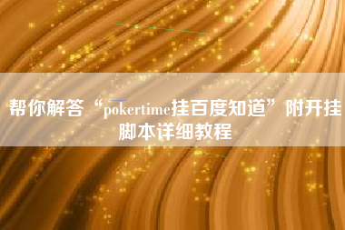 帮你解答“pokertime挂百度知道	”附开挂脚本详细教程