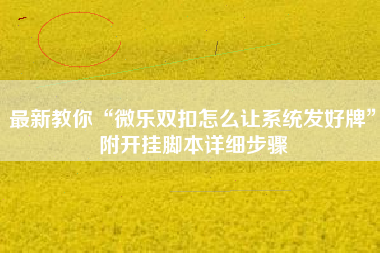 最新教你“微乐双扣怎么让系统发好牌”附开挂脚本详细步骤