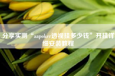 分享实测“aapoker透视挂多少钱”开挂详细安装教程