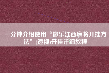 一分钟介绍使用“微乐江西麻将开挂方法”(透视)开挂详细教程