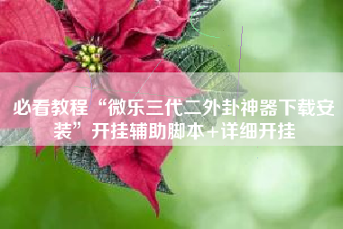 必看教程“微乐三代二外卦神器下载安装	”开挂辅助脚本+详细开挂