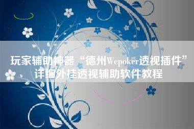 玩家辅助神器“德州Wepoker透视插件”详细外挂透视辅助软件教程