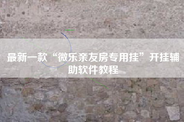 最新一款“微乐亲友房专用挂	”开挂辅助软件教程