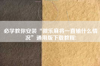 必学教你安装“微乐麻将一直输什么情况”通用版下载教程!