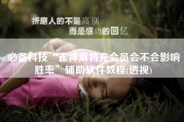 必备科技“雀神麻将充会员会不会影响胜率”辅助软件教程(透视)