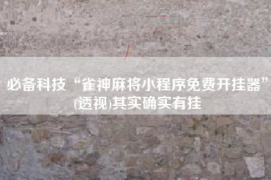 必备科技“雀神麻将小程序免费开挂器”(透视)其实确实有挂