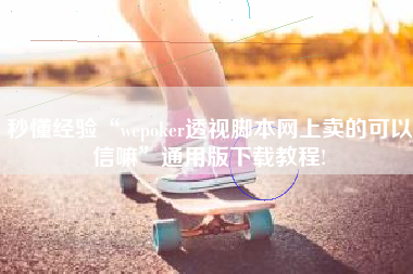 秒懂经验“wepoker透视脚本网上卖的可以信嘛”通用版下载教程!