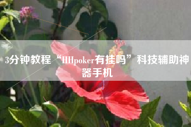 3分钟教程“HHpoker有挂吗	”科技辅助神器手机