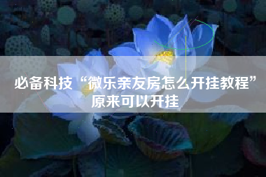 必备科技“微乐亲友房怎么开挂教程	”原来可以开挂