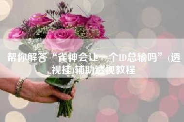 帮你解答“雀神会让一个ID总输吗	”(透视挂)辅助透视教程