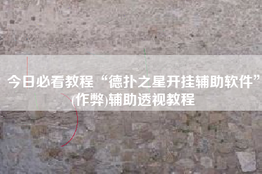 今日必看教程“德扑之星开挂辅助软件”(作弊)辅助透视教程