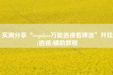 实测分享“wepoker万能透视看牌器”开挂(透视)辅助教程