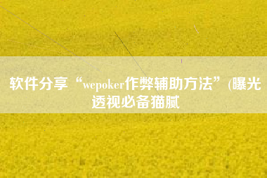 软件分享“wepoker作弊辅助方法	”(曝光透视必备猫腻