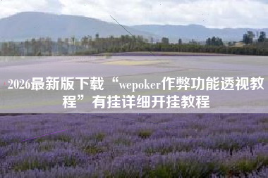 2026最新版下载“wepoker作弊功能透视教程	”有挂详细开挂教程