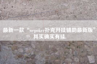最新一款“wepoker扑克开挂辅助最新版	”其实确实有挂