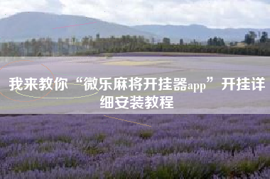 我来教你“微乐麻将开挂器app”开挂详细安装教程