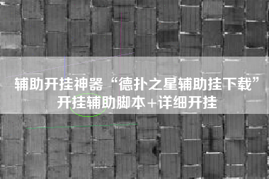 辅助开挂神器“德扑之星辅助挂下载	”开挂辅助脚本+详细开挂