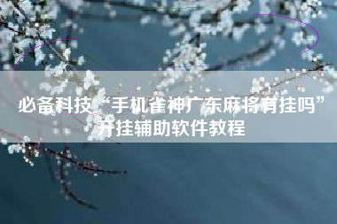 必备科技“手机雀神广东麻将有挂吗”开挂辅助软件教程