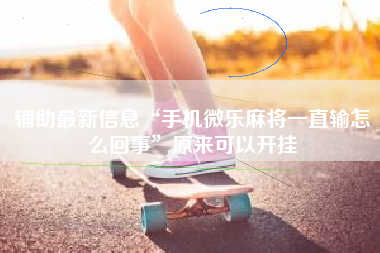 辅助最新信息“手机微乐麻将一直输怎么回事”原来可以开挂