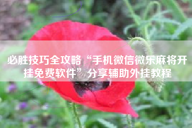 必胜技巧全攻略“手机微信微乐麻将开挂免费软件	”分享辅助外挂教程