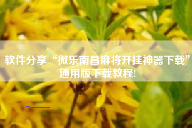 软件分享“微乐南昌麻将开挂神器下载”通用版下载教程!