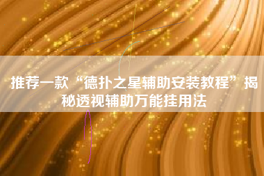 推荐一款“德扑之星辅助安装教程”揭秘透视辅助万能挂用法