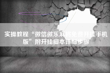 实操教程“微信微乐麻将免费开挂手机版”附开挂脚本详细步骤