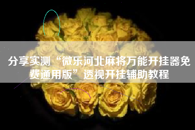 分享实测“微乐河北麻将万能开挂器免费通用版”透视开挂辅助教程