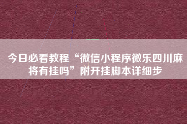 今日必看教程“微信小程序微乐四川麻将有挂吗”附开挂脚本详细步