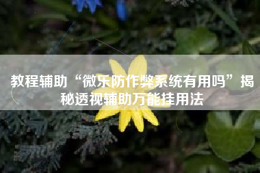 教程辅助“微乐防作弊系统有用吗	”揭秘透视辅助万能挂用法