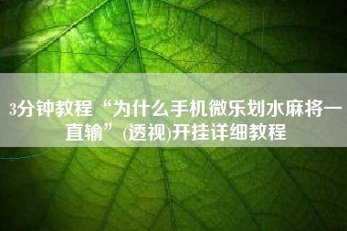 3分钟教程“为什么手机微乐划水麻将一直输	”(透视)开挂详细教程