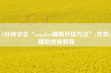 3分钟学会“wepoker辅助开挂方法”(作弊)辅助透视教程