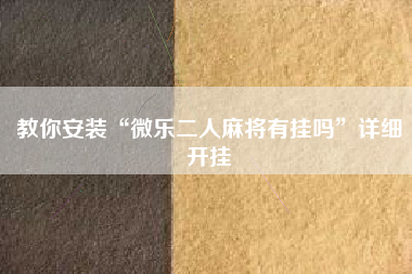 教你安装“微乐二人麻将有挂吗”详细开挂