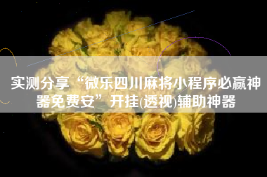 实测分享“微乐四川麻将小程序必赢神器免费安”开挂(透视)辅助神器