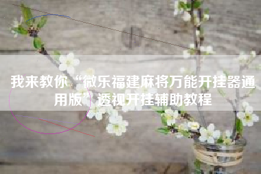 我来教你“微乐福建麻将万能开挂器通用版	”透视开挂辅助教程