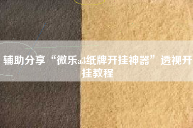 辅助分享“微乐a3纸牌开挂神器”透视开挂教程