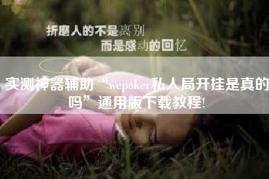 实测神器辅助“wepoker私人局开挂是真的吗	”通用版下载教程!
