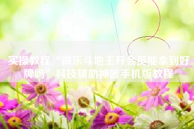 实操教程“微乐斗地主开会员能拿到好牌吗”科技辅助神器手机版教程