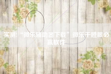 实测!“微乐辅助器下载”微乐干瞪眼必赢软件