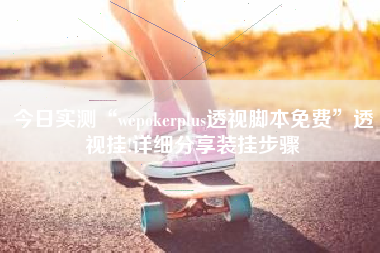 今日实测“wepokerplus透视脚本免费”透视挂!详细分享装挂步骤