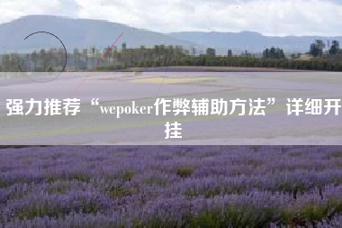 强力推荐“wepoker作弊辅助方法”详细开挂