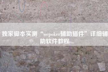 独家脚本实测“wepoker辅助插件	”详细辅助软件教程