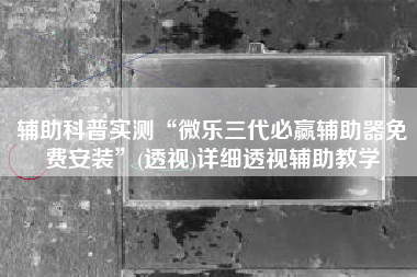 辅助科普实测“微乐三代必赢辅助器免费安装”(透视)详细透视辅助教学