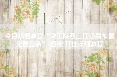 今日必看教程“微乐陕西三代必赢神器免费安装”(透视)开挂详细教程