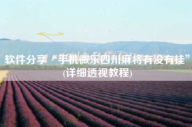 软件分享“手机微乐四川麻将有没有挂”(详细透视教程)