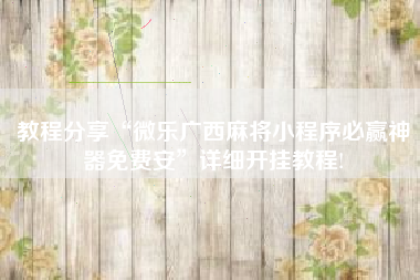 教程分享“微乐广西麻将小程序必赢神器免费安”详细开挂教程!