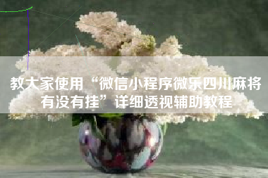 教大家使用“微信小程序微乐四川麻将有没有挂	”详细透视辅助教程